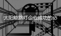 太阳能路灯企业成功的必杀技�：产品和营销