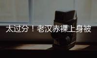 太过分！老汉赤裸上身被女子搂抱自拍，这尺度谁能接受？