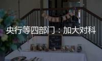 央行等四部门：加大对科技创新的金融支持
