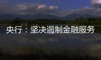 央行：坚决遏制金融服务业领域的垄断和资本无序扩张