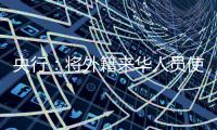 央行：将外籍来华人员使用移动支付的单笔交易限额由1000美元提高到5000美元