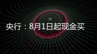 央行
：8月1日起现金买金超10万元需上报