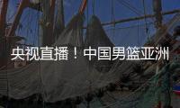 央视直播！中国男篮亚洲杯首秀对阵沙特�，郭士强力争开门红
