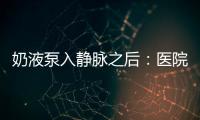 奶液泵入静脉之后	：医院瞒家长补病历，婴儿发育落后难归因