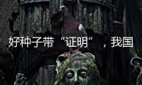 好种子带“证明”
，我国首批认证种子上市