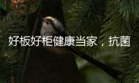 好板好柜健康当家，抗菌除醛福临万家