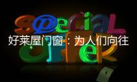 好莱屋门窗
：为人们向往的美好生活而设计�！