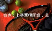 奇克：上赛季很困难
，非常期待新赛季&我想为球队和球迷做到最好