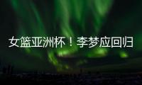 女篮亚洲杯	！李梦应回归，张子宇应离开，其中奥妙宫鲁鸣不知晓