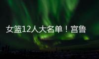 女篮12人大名单！宫鲁鸣压哨清人，却留下了不该留的内线巨人