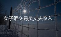 女子晒交易员丈夫收入	：月入超8万 算婚后财产吗