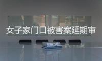 女子家门口被害案延期审理�，凶手精神鉴定再成争议焦点