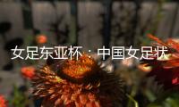 女足东亚杯：中国女足状态稳定，韩国女足抢分无望？