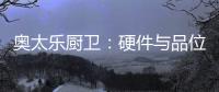 奥太乐厨卫：硬件与品位共存的整体厨房