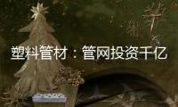 塑料管材：管网投资千亿细分赛道
