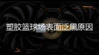 塑胶篮球场表面泛黑原因，塑胶篮球场表面为何会变黑