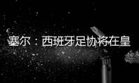 塞尔	：西班牙足协将在皇马巴黎赛后决定皇马西甲首轮是否延期