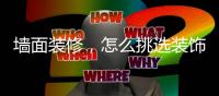 墙面装修
，怎么挑选装饰材料?