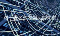 对于著名晾衣架品牌来说，务实和诚信都重要