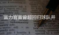 富力官宣曾超回归球队并签3年：归来仍是少年