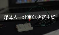 媒体人
：北京总决赛主场球馆目前仍安排在首都体育馆，五棵松要看是否有操作可能