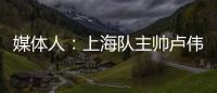 媒体人：上海队主帅卢伟现场观战夏联 与翻译刚下飞机就来场地