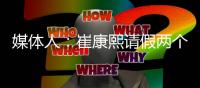 媒体人：崔康熙请假两个月

，计划8月30日前按时归队