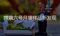 嫦娥六号月壤样品新发现！月球背面月幔比正面更干燥