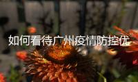 如何看待广州疫情防控优化调整？广州疾控回应了