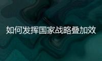 如何发挥国家战略叠加效应	？浙江舟山以开放引领发展