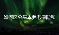 如何区分基本养老保险和居民养老保险？