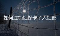 如何注销社保卡�
？人社部回应