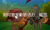 如何激发市场活力�、规范市场秩序？ 听国家市场监督管理总局局长张工怎么说