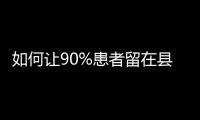 如何让90%患者留在县域	�？