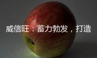 威信旺：蓄力勃发
，打造中国家居五金领军品牌
