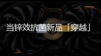 当锌效抗菌新品「穿越」进四大名著，与它们最match的都有谁?