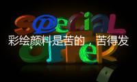 彩绘颜料是苦的	，苦得发麻