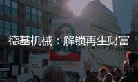 德基机械：解锁再生财富的“新密码”
