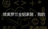 德奥罗兰全铝家居�，我的眼里都是你
