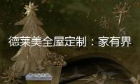 德莱美全屋定制�：家有界限，空间无界
