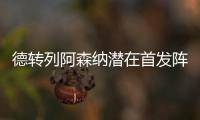德转列阿森纳潜在首发阵容
	：罗德里戈
、约克雷斯�
、萨卡三叉戟