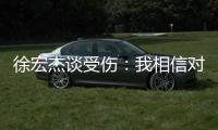 徐宏杰谈受伤：我相信对方不是故意的，请大家不要责怪任何人