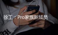 徐工：Pro家族新成员入列
，省油强手更抢手
！