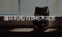 循环利用/月饼吃不完怎办？ 大厨教你变佳肴