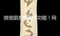 微信朋友圈有新功能！网友
：终于可以了