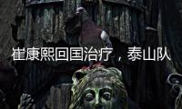 崔康熙回国治疗
�，泰山队临时教练团队浮现	，下半程目标该明确了