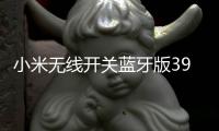 小米无线开关蓝牙版39元开启预约：一粒电池能用两年