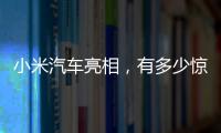 小米汽车亮相，有多少惊喜
？