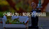 小编认为：知名不锈钢品牌从三方面实现健康发展