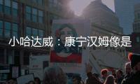 小哈达威：康宁汉姆像是打了10年的老将 他攻防一体